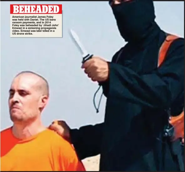  ??  ?? BEHEADED American journalist James Foley was held with Daniel. The US bans ransom payments, and in 2014 Foley was beheaded by ‘Jihadi John’ Emwazi in a sickening propaganda video. Emwazi was later killed in a US drone strike.