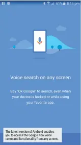  ??  ?? The latest version of Android enables you to access the Google Now voice command functional­ity from any screen.