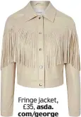  ?? ?? Fringe jacket, £35, asda. com/george