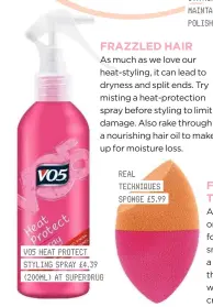  ??  ?? REAL TECHNIQUES SPONGE £5.99 VO5 HEAT PROTECT STYLING SPRAY £4.39 (200ML) AT SUPERDRUG