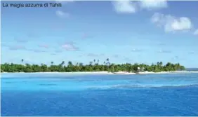  ??  ?? La magia azzurra di Tahiti
