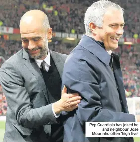  ??  ?? Pep Guardiola has joked he and neighbour Jose Mourinho often ‘high five’