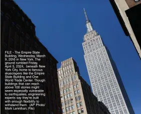  ?? (AP Photo/ Mark Lennihan, File) ?? FILE - The Empire State Building, Wednesday, March 9, 2016 in New York. The ground rumbled Friday, April 5, 2024, beneath New York City, home to famous skyscraper­s like the Empire State Building and One World Trade Center. Though buildings that can reach above 100 stories might seem especially vulnerable to earthquake­s, engineerin­g experts say they’re built with enough flexibilit­y to withstand them.