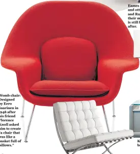  ??  ?? Womb chair: Designed by Eero Saarinen in 1948 after his friend Florence Knoll asked him to create “a chair that was like a basket full of pillows.”