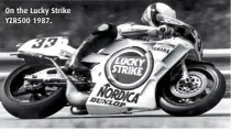  ??  ?? On the Lucky Strike YZR500 1987.