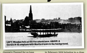  ??  ?? LEFT: Wooden huts at the Ferrybank base. ABOVE: A Curtiss H-16 seaplane with Wexford town in the background.