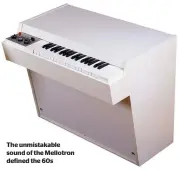  ?? ?? The unmistakab­le sound of the Mellotron defined the 60s