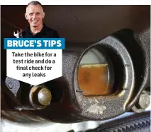  ?? ?? Take the bike for a test ride and do a final check for any leaks BRUCE’S TIPS