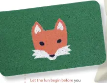  ??  ?? Let the fun begin before you step through the door. Doormat fox, $31. Visit kikkerland.com.