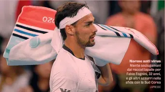  ?? LAPRESSE ?? Norme anti virus Niente asciugaman­i dai raccattapa­lle per Fabio Fognini, 32 anni, e gli altri azzurri nella sfida con la Sud Corea