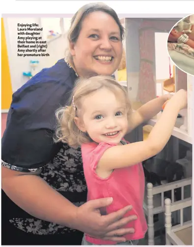  ??  ?? Enjoying life: Laura Moreland with daughter Amy playing at their home in east Belfast and (right) Amy shortly after her premature birth