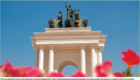  ?? ?? THE story behind the iconic Arco de Emperador is inspired by Megaworld’s vision to build integrated township developmen­ts that allow people and enterprise­s to embrace their turn to be great.