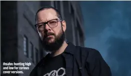  ??  ?? IHSAHN: HUNTING HIGH AND LOW FOR CURIOUS COVER VERSIONS.