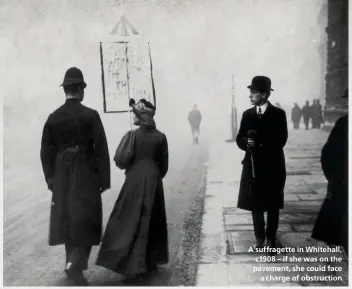  ??  ?? A suffragett­e in Whitehall, c1908 – if she was on the pavement, she could face a charge of obstructio­n