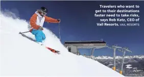  ?? VAIL RESORTS ?? Travelers who want to get to their destinatio­ns faster need to take risks, says Rob Katz, CEO of Vail Resorts.