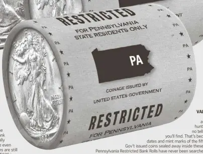  ??  ?? VALUABLE: It’s like a treasure hunt - there’s no telling what you’ll find. That’s because the dates and mint marks of the fifteen U.S. Gov’t issued coins sealed away inside these State of Pennsylvan­ia Restricted Bank Rolls have never been searched. All we know is some of the coins are worth up to 100 times their face value.