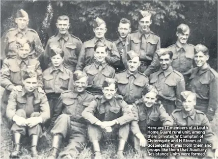  ??  ?? Here are 17 members of a Louth Home Guard rural unit, among them privates W Clumpton of Cisterngat­e and H Stones of Gospelgate. It was from them and groups like them that Auxiliary Resistance Units were formed.