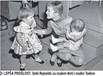  ??  ?? LEPŠA PROŠLOST: Debi Rejnolds sa malom Keti i malim Todom