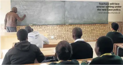  ?? /VATHISWA RUSELO ?? Teachers will face stricter vetting under the new Sace policy.