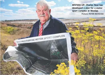  ?? Picture: PETER RISTEVSKI ?? REVVED UP: Charles Neal has developed a plan for a motor sport complex at Moolap.