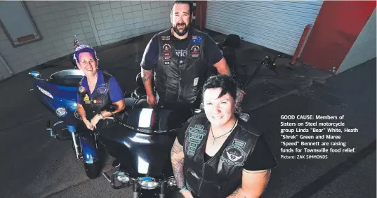  ?? Picture: ZAK SIMMONDS ?? GOOD CAUSE: Members of Sisters on Steel motorcycle group Linda "Bear" White, Heath "Shrek" Green and Maree "Speed" Bennett are raising funds for Townsville food relief.