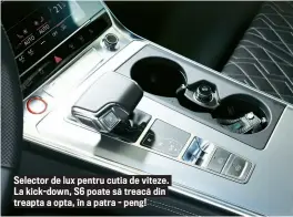  ??  ?? Selector de lux pentru cutia de viteze. La kick- down, S6 poate să treacă din treapta a opta, î n a patra - peng!