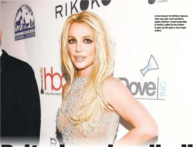  ?? GETTY ?? A new lawyer for Britney Spears, who says she won’t perform again until her conservato­rship is ended, called on her father to give up his grip or face legal action.