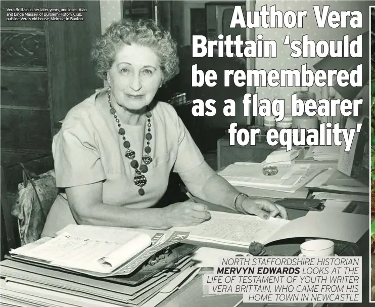  ??  ?? Vera Brittain in her later years, and inset, Alan and Linda Massey, of Burslem History Club, outside Vera’s old house, Melrose, in Buxton.