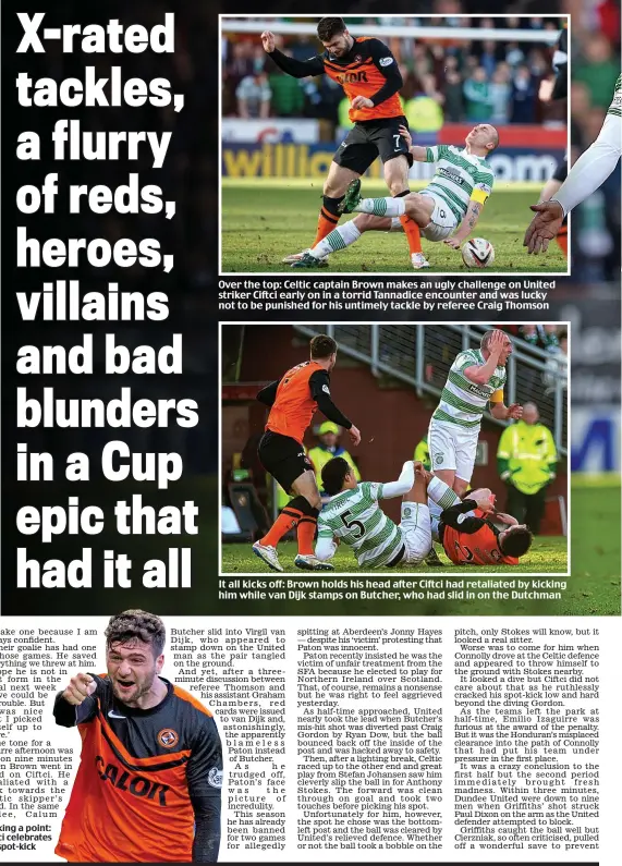  ??  ?? Making a point: Ciftci celebrates his spot-kick Over the top: Celtic captain Brown makes an ugly challenge on United striker Ciftci early on in a torrid Tannadice encounter and was lucky not to be punished for his untimely tackle by referee Craig...