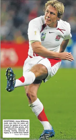  ?? Picture: GETTY IMAGES ?? EXCEPTIONA­L: Jonny Wilkinson made sure that his name will forever be spoken of as one of England’s all-time greats, with his industriou­s approach to training having ensured his legacy as a world-class flyhalf