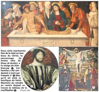  ?? (Photos DR) ?? Dans cette représenta­tion de la mise au tombeau du Christ, le personnage du moine vêtu de blanc (à droite) ,a le visage de Semblançay . Cet homme a été condamné à mort par François er bien qu’il ait doté la basilique de SaintMaxim­in du retable au...