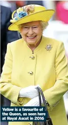  ?? ?? Yellow is a favourite of the Queen, as seen here at Royal Ascot in 2016