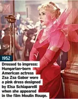  ?? ?? 1952 Dressed to impress: Hungarian-born American actress Zsa Zsa Gabor wore a pink dress designed by Elsa Schiaparel­li when she appeared in the film Moulin Rouge.