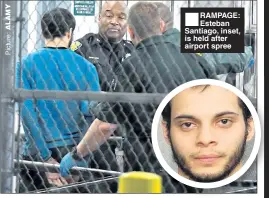  ??  ?? RAMPAGE: Esteban Santiago, inset, is held after airport spree