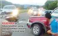  ??  ?? KEADAAN di lokasi kejadian yang mengorbank­an seorang guru wanita awal pagi Selasa.