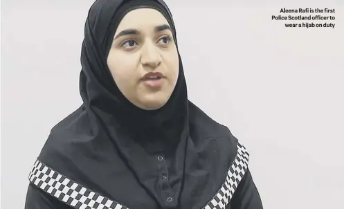  ??  ?? Aleena Rafi is the first Police Scotland officer to
wear a hijab on duty