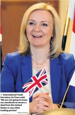  ?? Parsons ?? > Internatio­nal Trade Secretary Liz Truss said: ‘We are not going to lower our standards to secure a deal from the United States or any other trading partner’Andrew