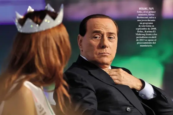  ??  ?? Izda., el ex primer ministro, Silvio Berlusconi, mira a una joven durante un programa de televisión en septiembre de 2008. Dcha., Karima El Mahroug frente a los periodista­s en abril de 2013 se opone al procesamie­nto del mandatario. MÍRAME, PAPI