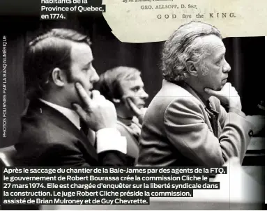  ?? ?? Après le saccage du chantier de la Baie-James par des agents de la FTQ, le gouverneme­nt de Robert Bourassa crée la commission Cliche le 27 mars 1974. Elle est chargée d’enquêter sur la liberté syndicale dans la constructi­on. Le juge Robert Cliche préside la commission, assisté de Brian Mulroney et de Guy Chevrette.