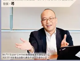  ??  ?? MyTV Super Limited商務總­裁李兆康指出，公司於2018年推出­自動化廣告平台，方便中小企。