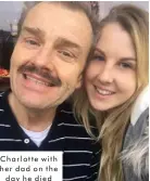  ??  ?? Charlotte with her dad on the day he died