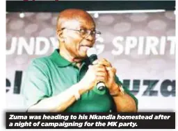  ?? ?? Zuma was heading to his Nkandla homestead after a night of campaignin­g for the MK party.