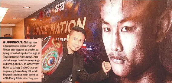  ?? /Alan Tangcawan ?? ■ UPPERCUT. Giaksyunan og uppercut ni Donnie “Ahas” Nietes ang dagway sa poster sa iyang umaabot nga kontra nga si Thai Komgrich Nantapech. Ang duha ka mga boksidor magsangka karong Abril 29 sa Waterfront Hotel sa Lahug, Cebu City aron ilugan ang...