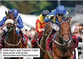  ?? ?? Hollie Doyle and Trueshan (right) team up for a tilt at the Northumber­land Plate tomorrow
