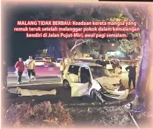  ??  ?? MALANG TIDAK BERBAU: Keadaan kereta mangsa yang remuk teruk setelah melanggar pokok dalam kemalangan kendiri di Jalan Pujut-Miri, awal pagi semalam.