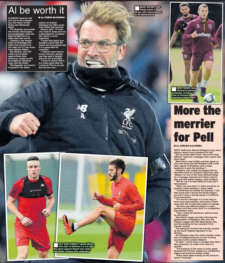  ??  ?? CUT AND THRUST: James Milner, who had 15 stitches in a cut after the game against Napoli last week, and Adam Lallana train yesterday MUST DO BETTER: Klopp wants a20 per cent improvemen­t in all department­s NEW FACES: Jack Wilshere, training yesterday, is one of a host of summer signings at West Ham