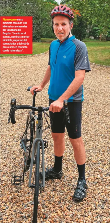  ??  ?? Alan recorre en su bicicleta cerca de 150 kilómetros semanales por la sabana de Bogotá: “Lo mío es el campo, caminar, montar bicicleta, alejarme del computador y del estrés para estar en contacto con la naturaleza”.