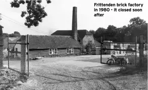  ??  ?? Frittenden brick factory in 1980 - it closed soon after