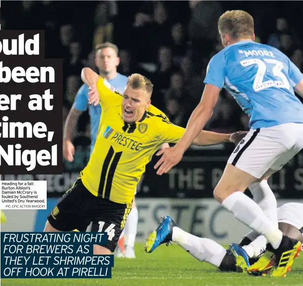  ?? PIC: EPIC ACTION IMAGERY ?? Heading for a fall: Burton Albion’s Damien McCrory is fouled by Southend United’s Dru Yearwood.