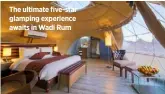  ??  ?? The ultimate five-star glamping experience awaits in Wadi Rum